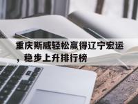三亿体育体育在线登录-关于重庆斯威轻松赢得辽宁宏运，稳步上升排行榜的信息