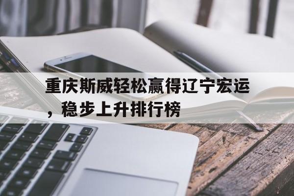 关于重庆斯威轻松赢得辽宁宏运，稳步上升排行榜的信息